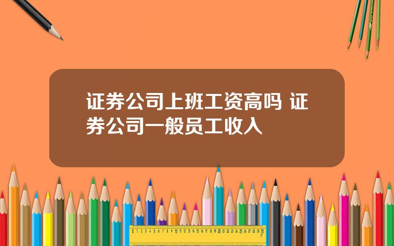 证券公司上班工资高吗 证券公司一般员工收入